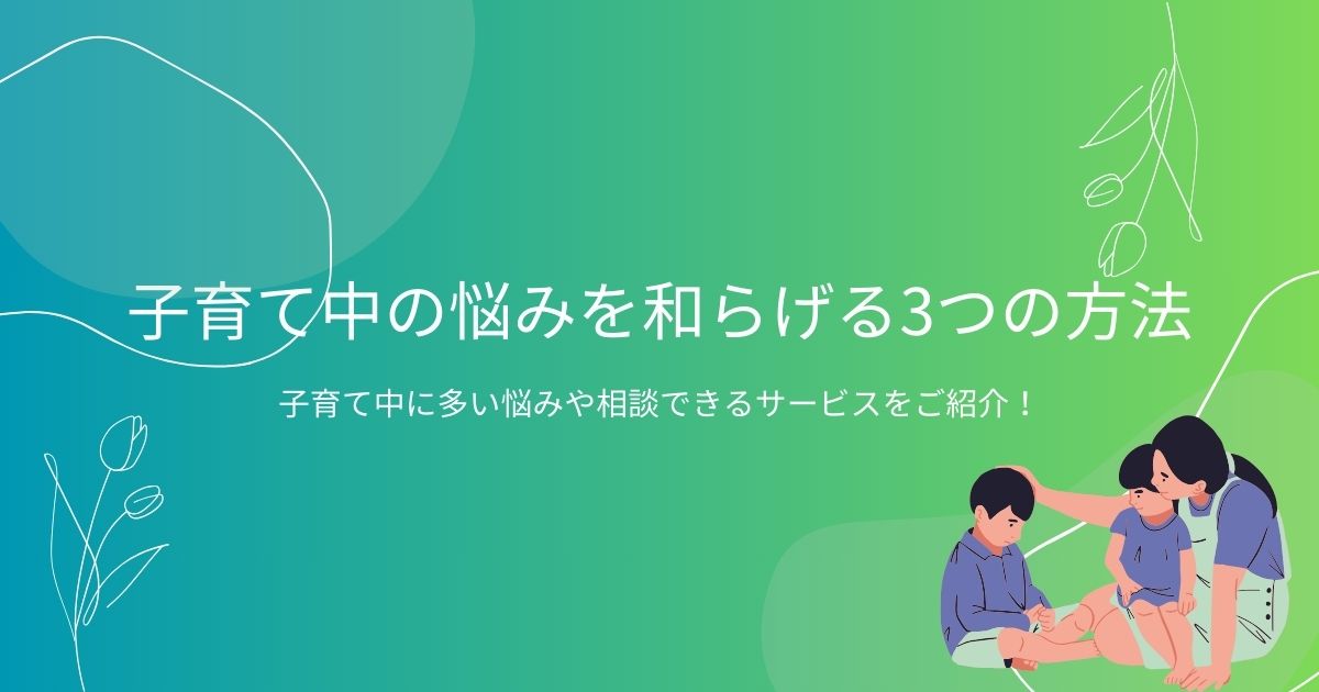 子育て中の悩みを和らげる3つの方法｜子育て中に多い悩みや相談できるサービスをご紹介！