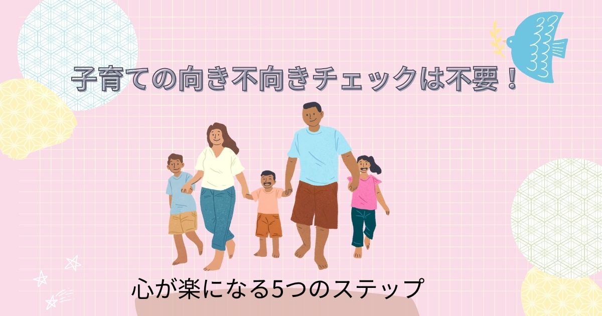 子育ての向き不向きチェックは不要！心が楽になる5つのステップ