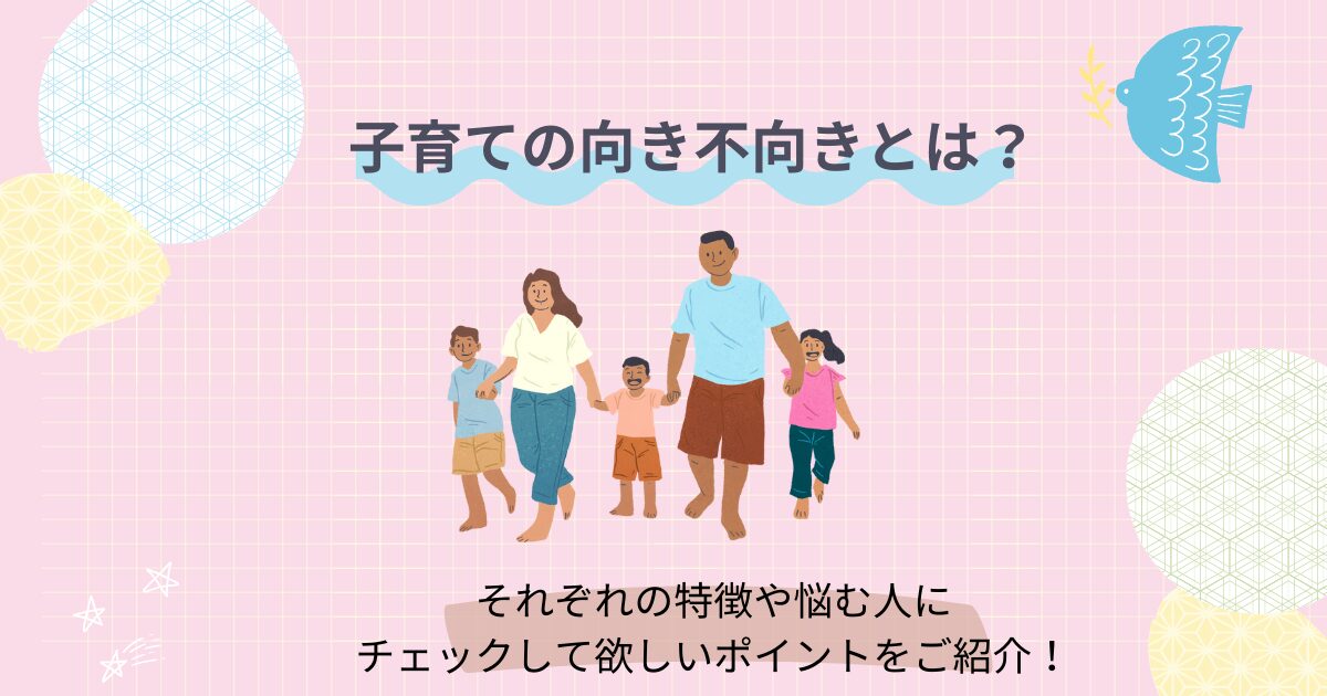 子育ての向き不向きとは？それぞれの特徴や悩む人にチェックして欲しいポイントをご紹介！