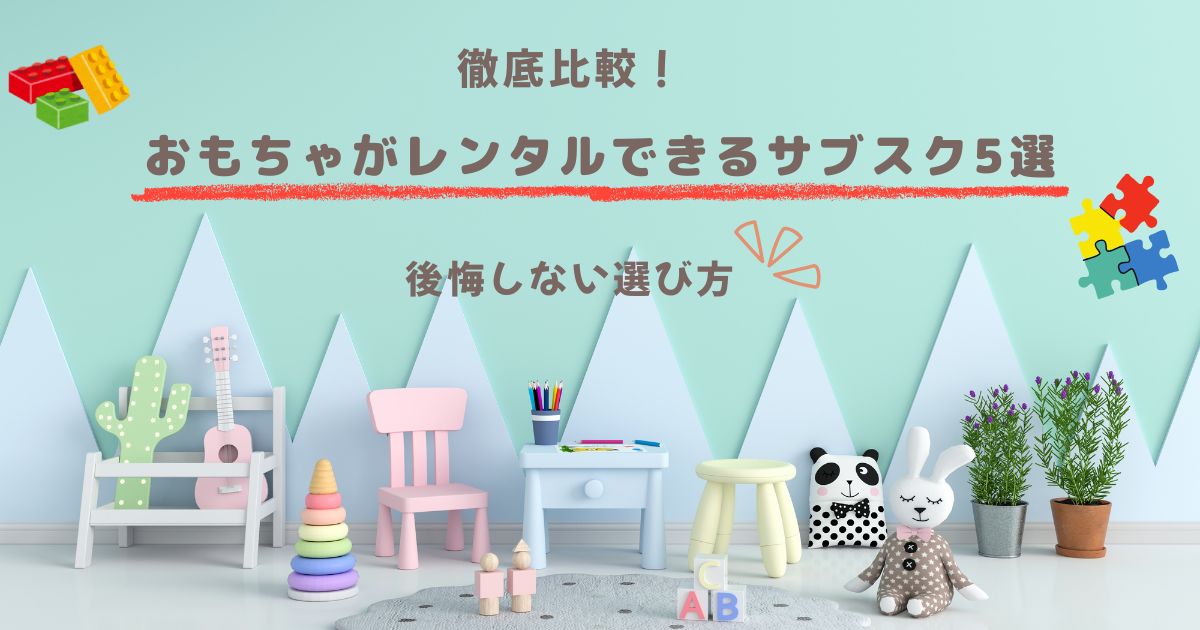 徹底比較！おもちゃレンタルサービス5選｜後悔しない選び方