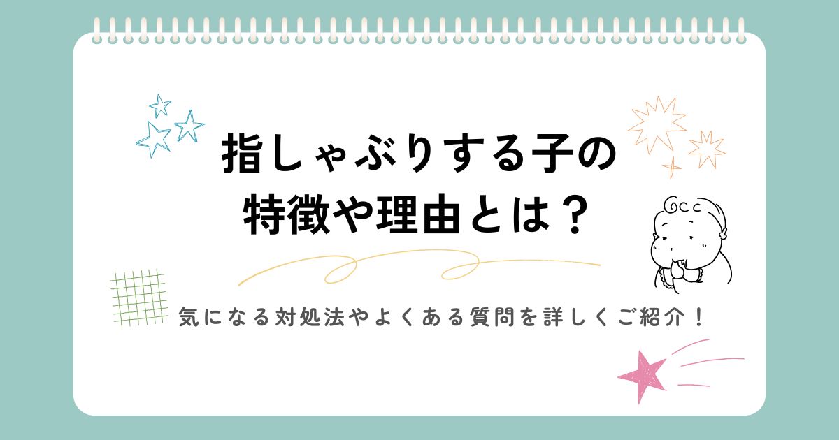 指しゃぶりする子の特徴や理由とは？気になる対処法やよくある質問を詳しくご紹介！