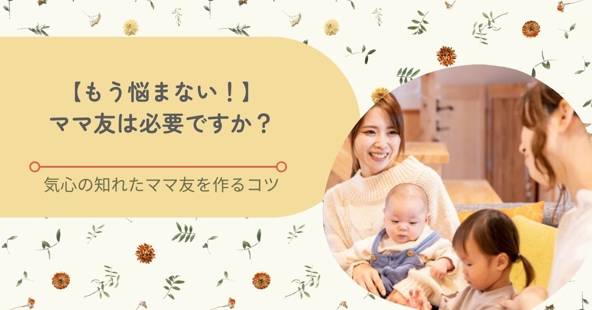 【もう悩まない！】ママ友は必要ですか？気心の知れたママ友を作るコツ