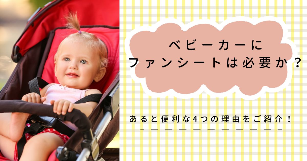 ベビーカーにファンシートは必要か？あると便利な4つの理由をご紹介！