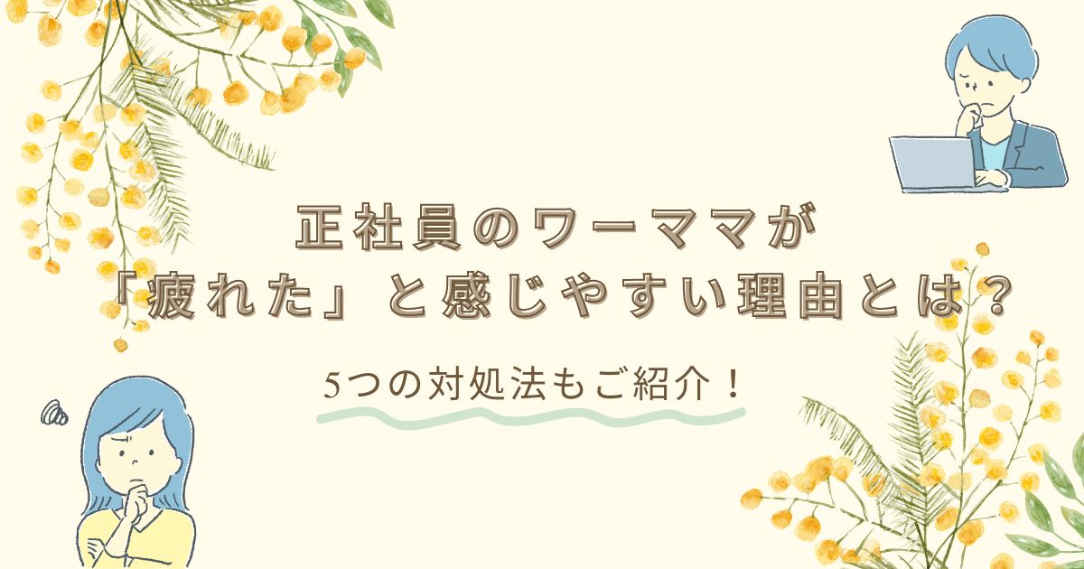 正社員のワーママが「疲れた」と感じやすい理由とは？5つの対処法もご紹介！