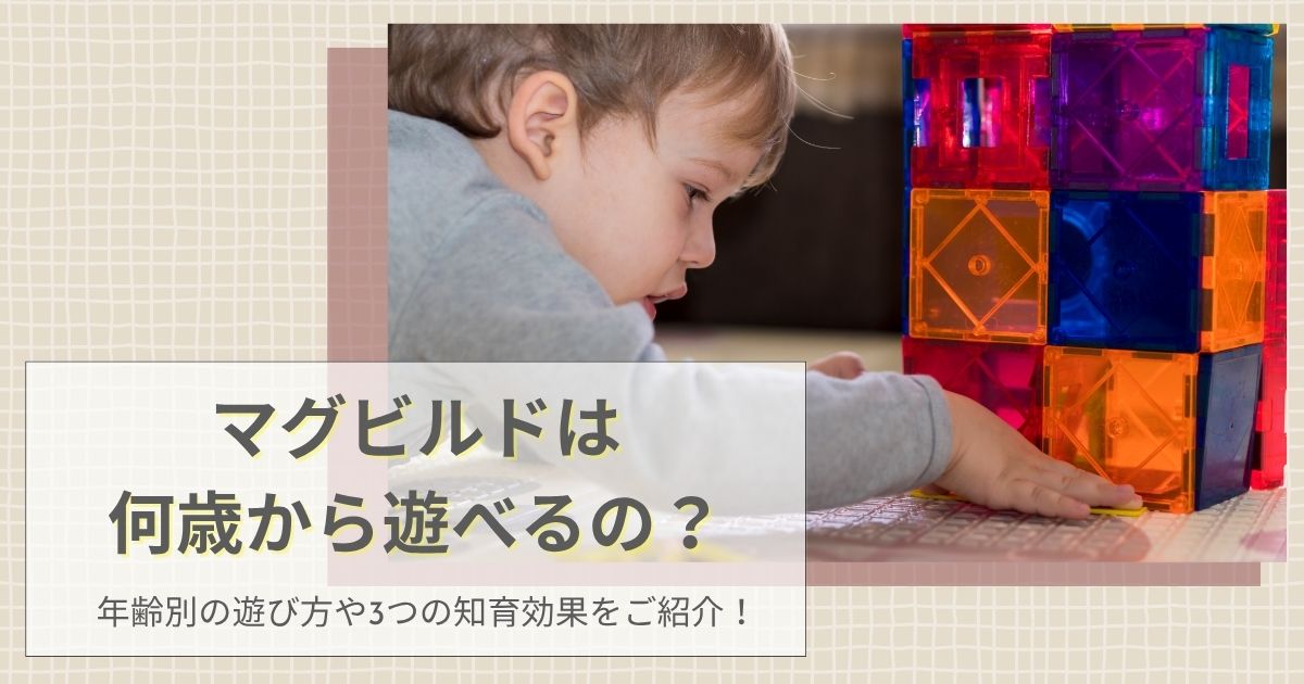 マグビルドは何歳から遊べるの？年齢別の遊び方や3つの知育効果をご紹介！