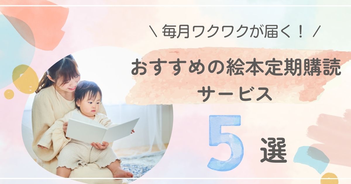 毎月ワクワクが届く！おすすめの絵本定期購読サービス5選