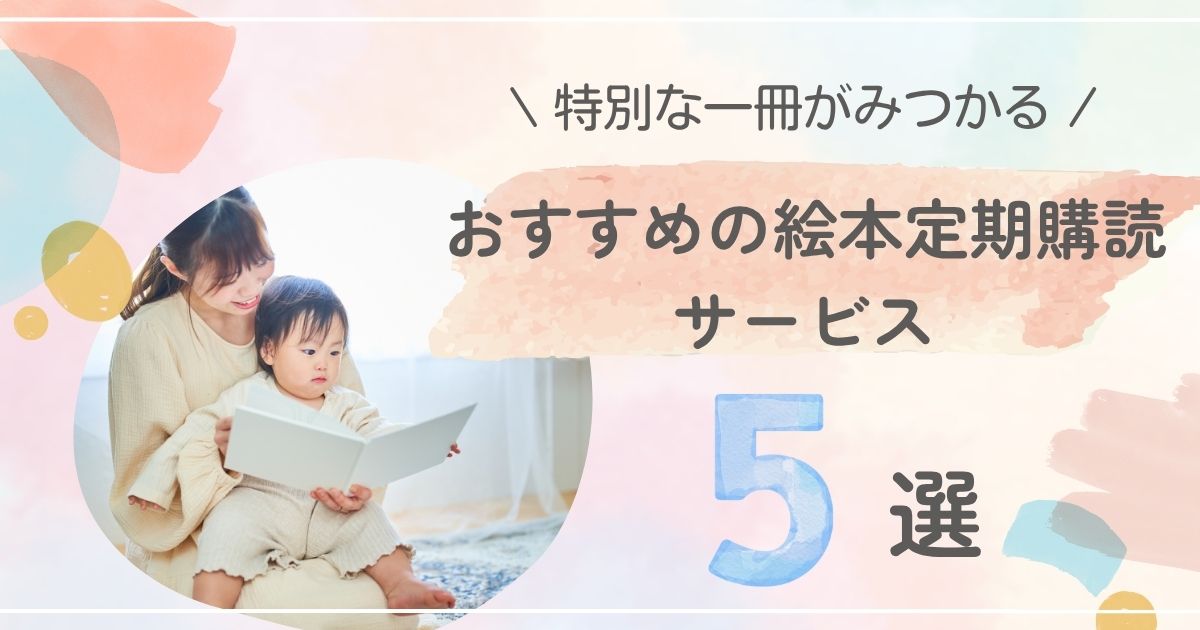 特別な一冊がみつかる！絵本定期購読サービスのおすすめ5選