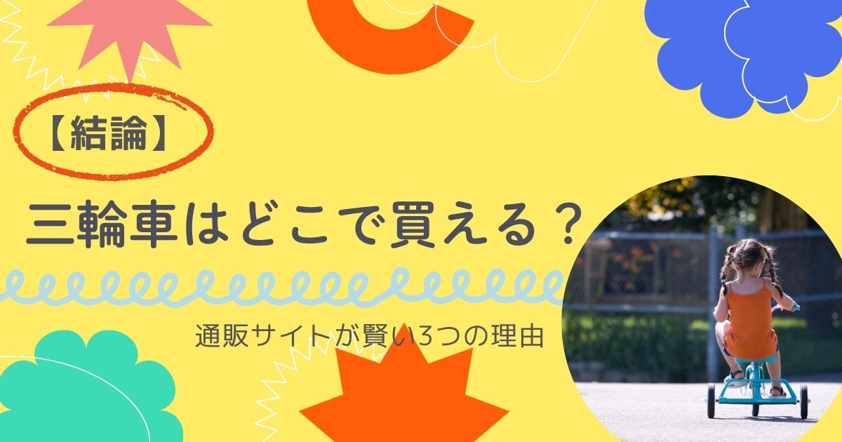 【結論】三輪車はどこで買える？通販サイトが賢い3つの理由