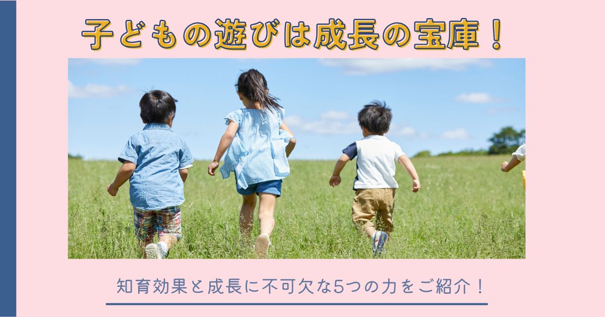 子どもの遊びは成長の宝庫！知育効果と成長に不可欠な5つの力をご紹介！