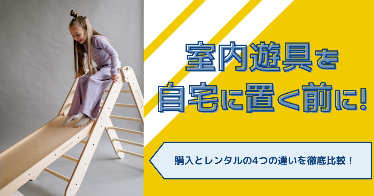室内遊具を自宅に置く前に！購入とレンタルの4つの違いを徹底比較！