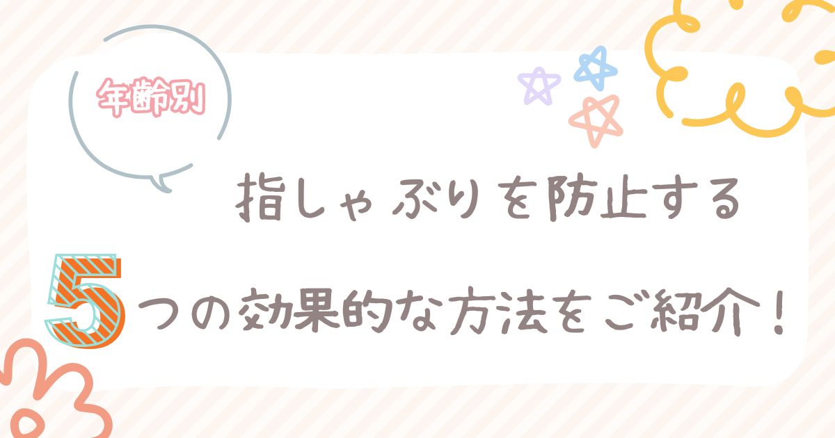 【年齢別】指しゃぶりを防止する5つの効果的な方法をご紹介！