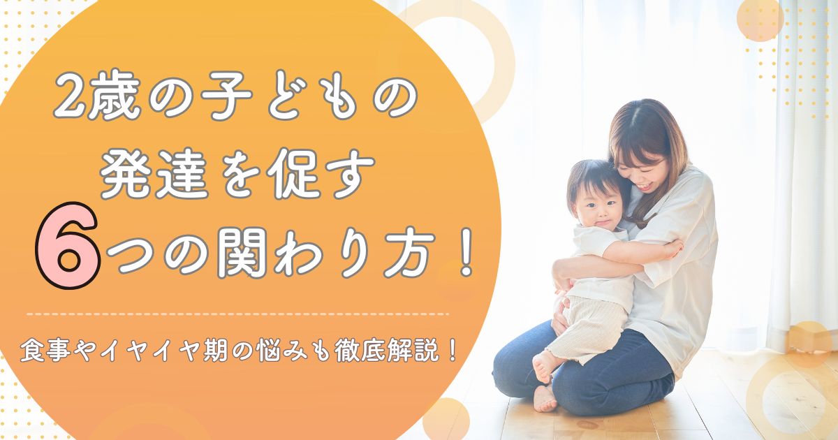 2歳の子どもの発達を促す6つの関わり方！食事やイヤイヤ期の悩みも徹底解説！
