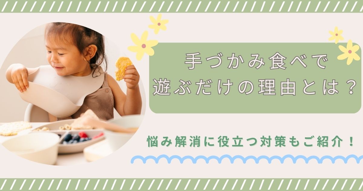 手づかみ食べで遊ぶだけの理由とは？悩み解消に役立つ対策もご紹介！