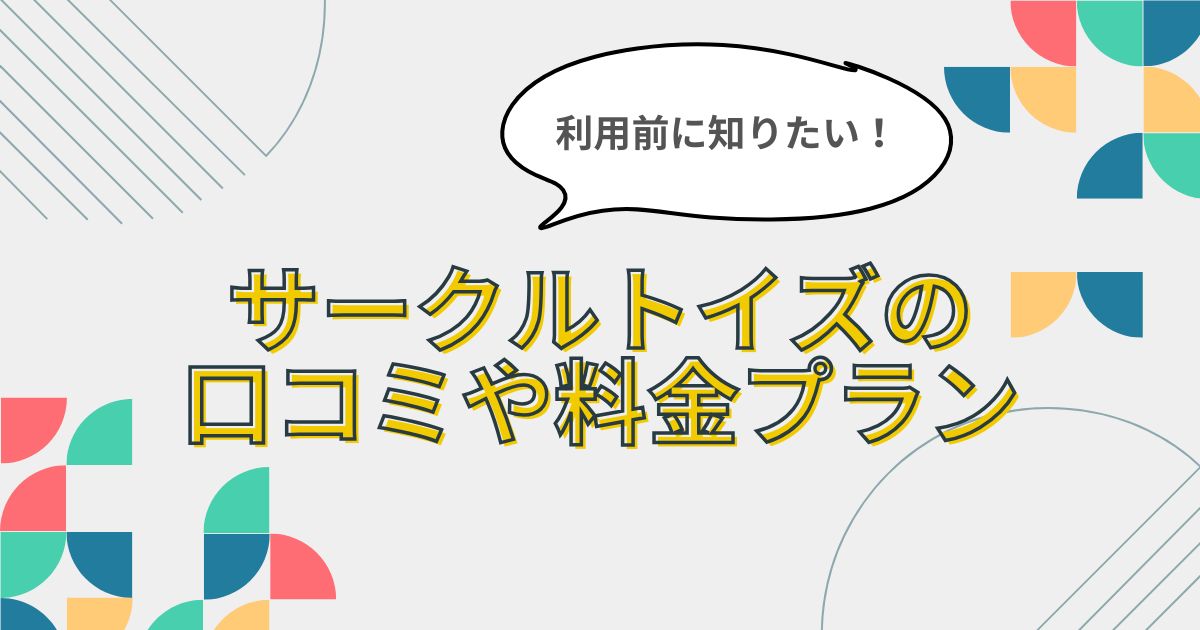 利用前に知りたい！【サークルトイズの口コミ】や料金プラン