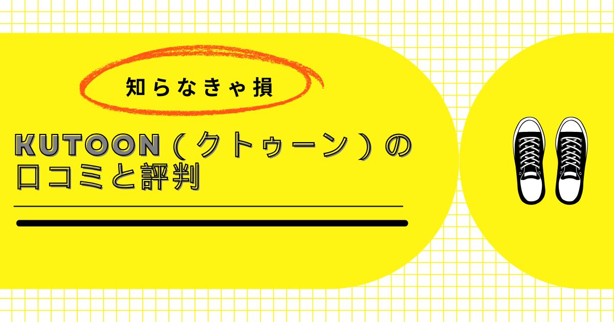 【知らなきゃ損】Kutoon（クトゥーン）の口コミと評判